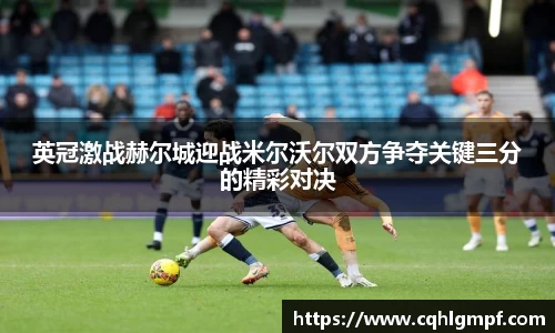 英冠激战赫尔城迎战米尔沃尔双方争夺关键三分的精彩对决